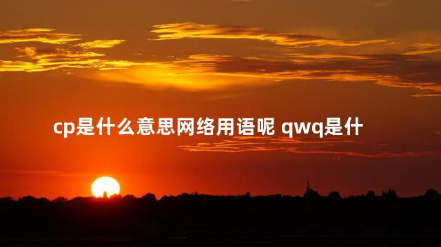 cp是什么意思网络用语呢 qwq是什么意思网络用语